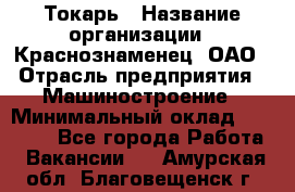 Токарь › Название организации ­ Краснознаменец, ОАО › Отрасль предприятия ­ Машиностроение › Минимальный оклад ­ 50 000 - Все города Работа » Вакансии   . Амурская обл.,Благовещенск г.